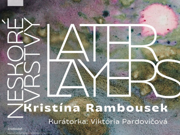 Kristína Rambousek: Later Layers / Neskoré vrstvy
